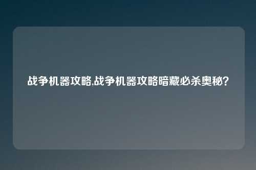战争机器攻略,战争机器攻略暗藏必杀奥秘？