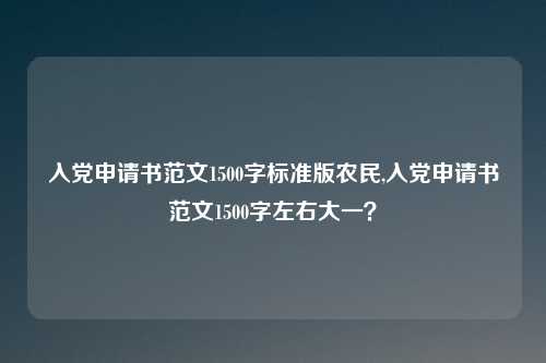 入党申请书范文1500字标准版农民,入党申请书范文1500字左右大一？
