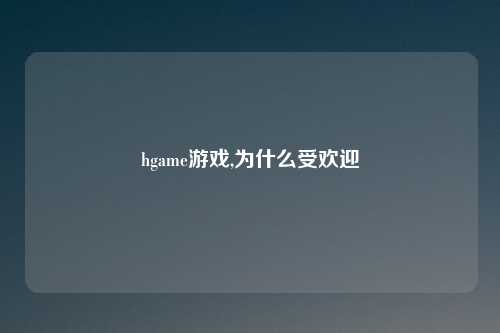 hgame游戏,为什么受欢迎