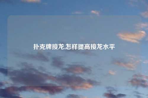 扑克牌接龙,怎样提高接龙水平