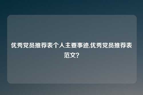 优秀党员推荐表个人主要事迹,优秀党员推荐表范文？