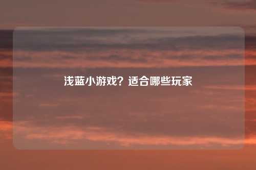 浅蓝小游戏?适合哪些玩家