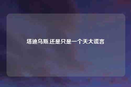 塔迪乌斯,还是只是一个天大谎言