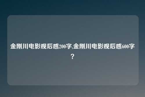 金刚川电影观后感200字,金刚川电影观后感600字？