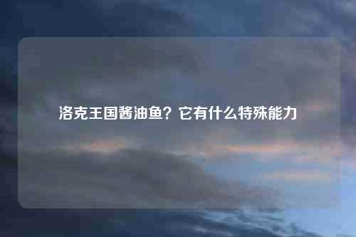洛克王国酱油鱼？它有什么特殊能力