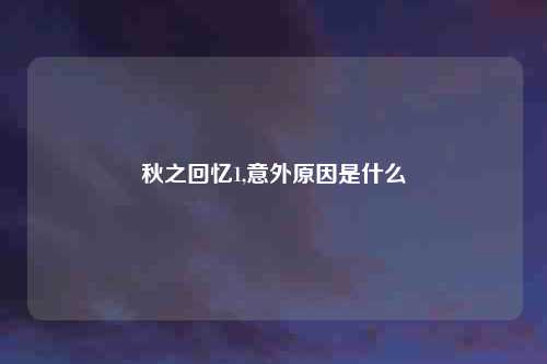 秋之回忆1,意外原因是什么