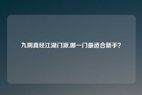 九阴真经江湖门派,哪一门最适合新手？