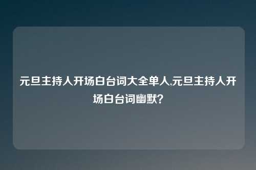 元旦主持人开场白台词大全单人,元旦主持人开场白台词幽默？