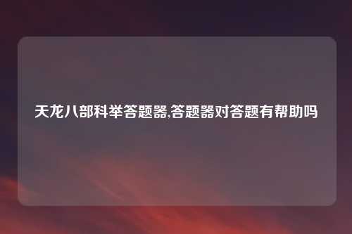 天龙八部科举答题器,答题器对答题有帮助吗