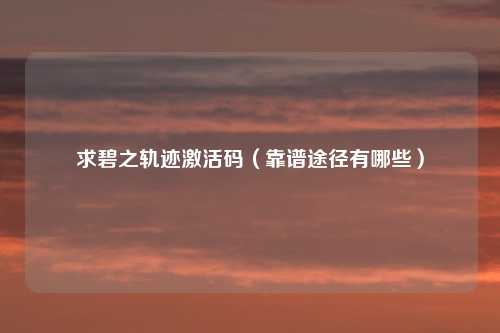 求碧之轨迹激活码（靠谱途径有哪些）