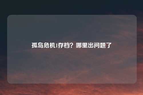 孤岛危机1存档？哪里出问题了