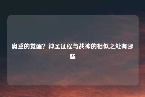 奥登的觉醒？神圣征程与战神的相似之处有哪些