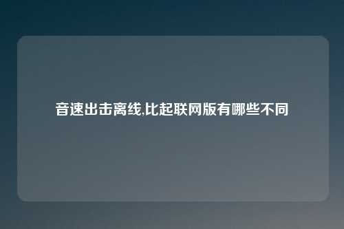 音速出击离线,比起联网版有哪些不同