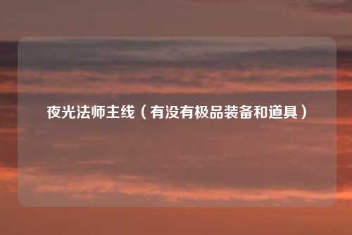 夜光法师主线（有没有极品装备和道具）