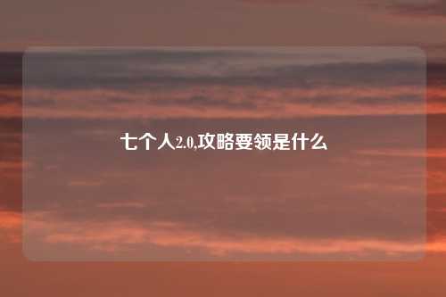 七个人2.0,攻略要领是什么