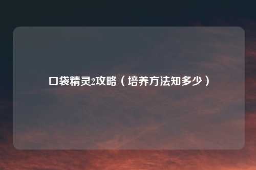 口袋精灵2攻略（培养方法知多少）