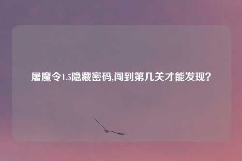 屠魔令1.5隐藏密码,闯到第几关才能发现？