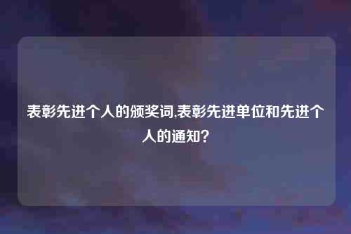 表彰先进个人的颁奖词,表彰先进单位和先进个人的通知？