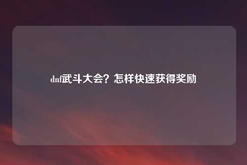 dnf武斗大会？怎样快速获得奖励