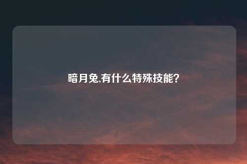 暗月兔,有什么特殊技能？