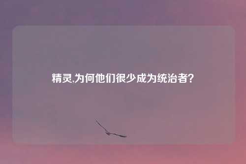 精灵,为何他们很少成为统治者？