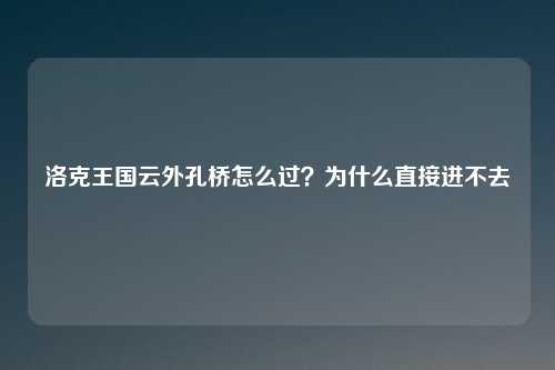 洛克王国云外孔桥怎么过？为什么直接进不去