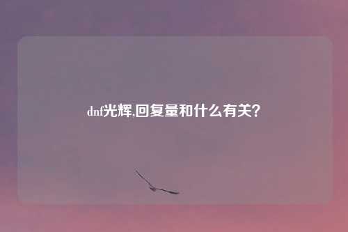dnf光辉,回复量和什么有关？