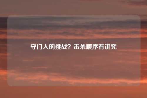 守门人的挑战？击杀顺序有讲究