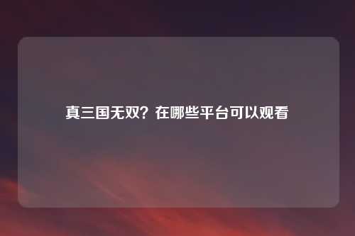 真三国无双？在哪些平台可以观看