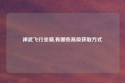 神武飞行坐骑,有哪些高级获取方式