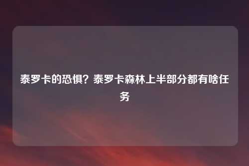 泰罗卡的恐惧？泰罗卡森林上半部分都有啥任务