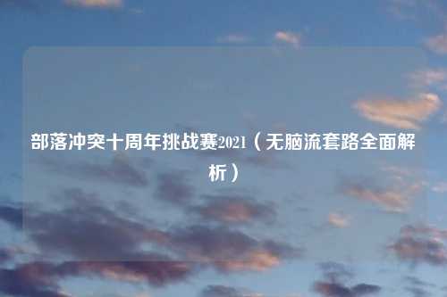 部落冲突十周年挑战赛2021（无脑流套路全面解析）
