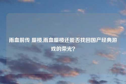 雨血前传 蜃楼,雨血蜃楼还能否找回国产经典游戏的荣光？