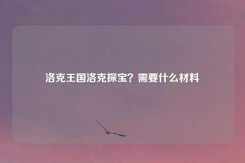 洛克王国洛克探宝?需要什么材料
