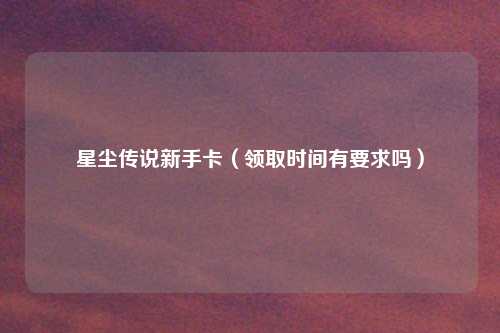 星尘传说新手卡（领取时间有要求吗）