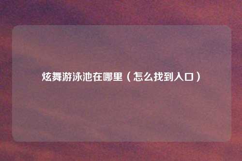 炫舞游泳池在哪里(怎么找到入口)