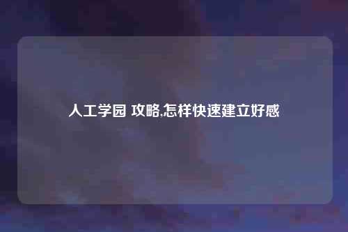 人工学园 攻略,怎样快速建立好感