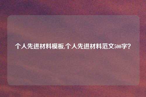 个人先进材料模板,个人先进材料范文500字？