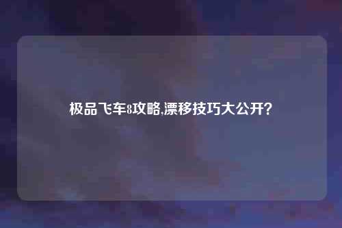 极品飞车8攻略,漂移技巧大公开？