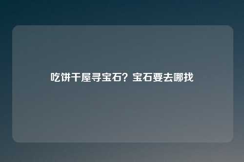 吃饼干屋寻宝石？宝石要去哪找