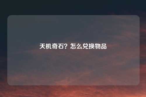 天机奇石？怎么兑换物品