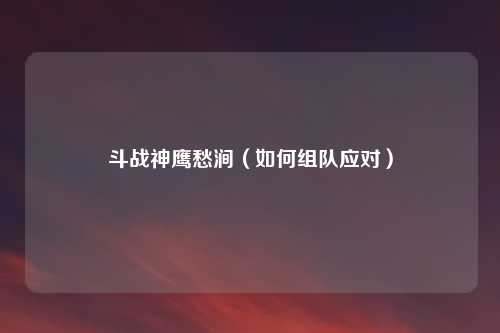 斗战神鹰愁涧（如何组队应对）