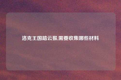 洛克王国踏云猴,需要收集哪些材料
