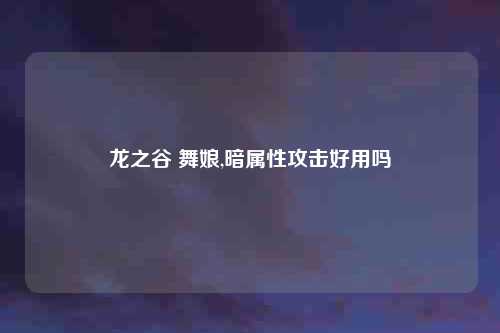 龙之谷 舞娘,暗属性攻击好用吗