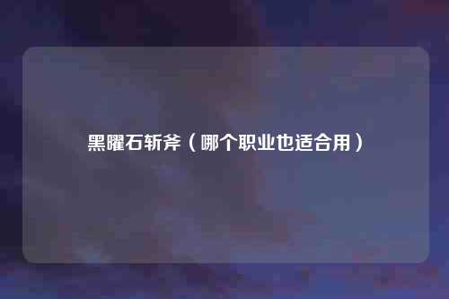 黑曜石斩斧（哪个职业也适合用）