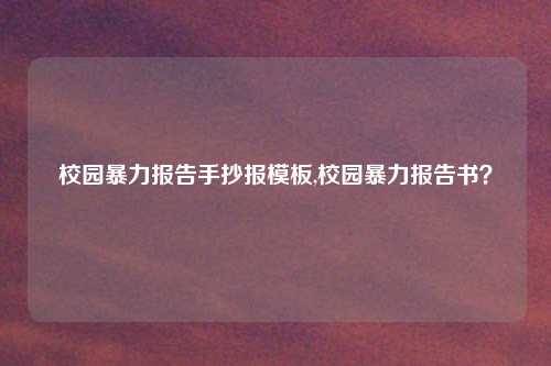 校园暴力报告手抄报模板,校园暴力报告书？
