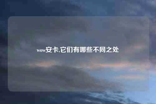 wow安卡,它们有哪些不同之处