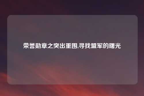荣誉勋章之突出重围,寻找盟军的曙光