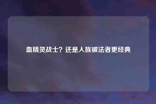 血精灵战士？还是人族破法者更经典