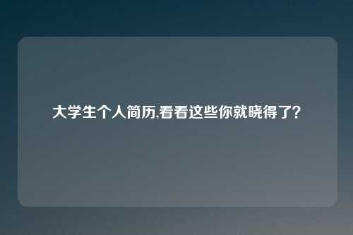 大学生个人简历,看看这些你就晓得了？